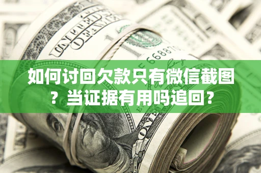 武汉如何讨回欠款只有微信截图？当证据有用吗追回？
