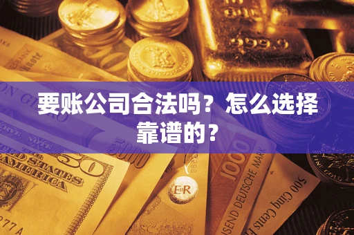 武汉要账公司合法吗？怎么选择靠谱的？