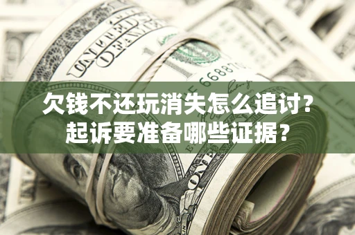 武汉欠钱不还玩消失怎么追讨？起诉要准备哪些证据？