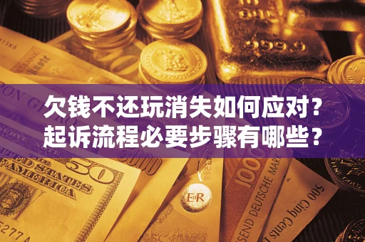 武汉欠钱不还玩消失如何应对？起诉流程必要步骤有哪些？