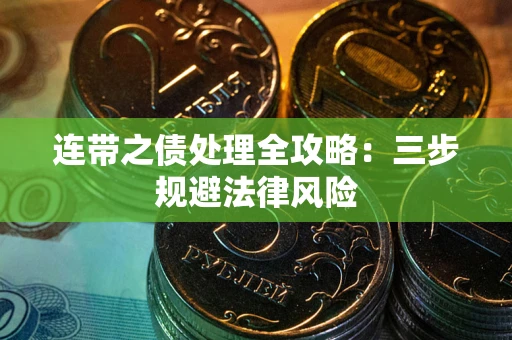武汉连带之债处理全攻略：三步规避法律风险