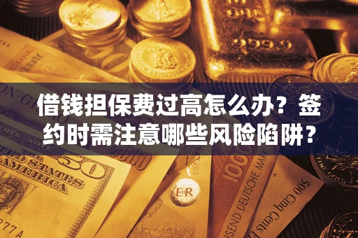 武汉借钱担保费过高怎么办？签约时需注意哪些风险陷阱？