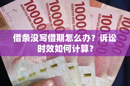 武汉借条没写借期怎么办？诉讼时效如何计算？
