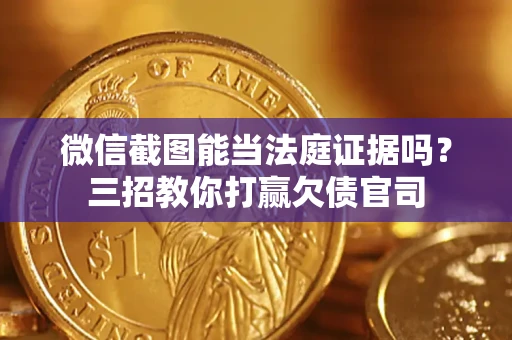 武汉微信截图能当法庭证据吗？三招教你打赢欠债官司