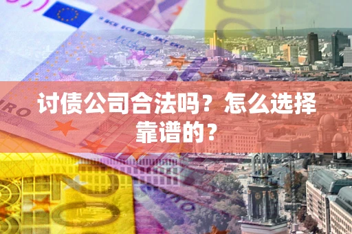 武汉讨债公司合法吗？怎么选择靠谱的？