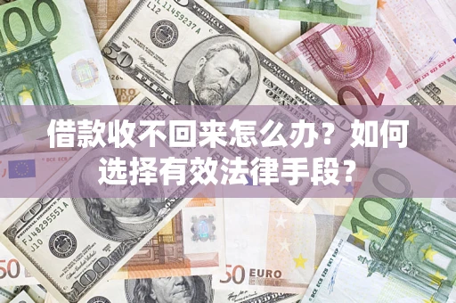 武汉借款收不回来怎么办？如何选择有效法律手段？