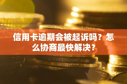 武汉信用卡逾期会被起诉吗？怎么协商最快解决？