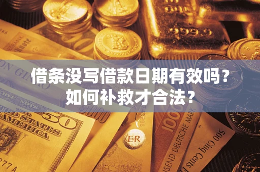 武汉借条没写借款日期有效吗？如何补救才合法？