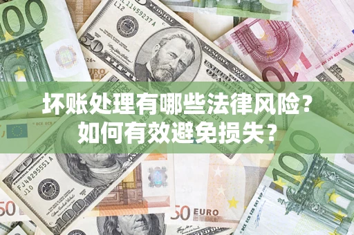 武汉坏账处理有哪些法律风险？如何有效避免损失？