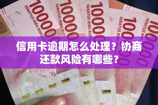 武汉信用卡逾期怎么处理？协商还款风险有哪些？
